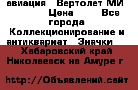 1.1) авиация : Вертолет МИ 1 - 1949 › Цена ­ 49 - Все города Коллекционирование и антиквариат » Значки   . Хабаровский край,Николаевск-на-Амуре г.